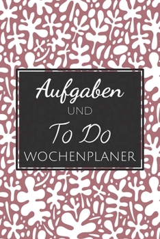 Aufgaben und To Do Wochenplaner: Einfacher Prioritäten-Planer und Aufgaben Organizer zum organisieren und planen von To-Do Listen mit Checklisten für ... und Selbstorganisation (German Edition)