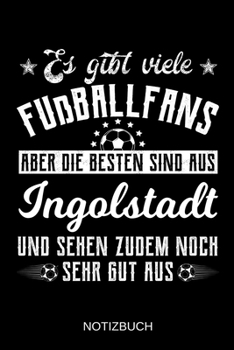 Es gibt viele Fußballfans aber die besten sind aus Ingolstadt und sehen zudem noch sehr gut aus: A5 Notizbuch | Liniert 120 Seiten | ... | Muttertag | Namenstag (German Edition)