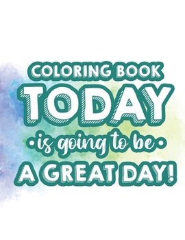 Paperback Coloring Book Today Is Going To Be A Great Day!: Positive Affirmations Coloring Pages To Motivate Girls and Women, Relaxing Coloring Sheets To Inspire Book