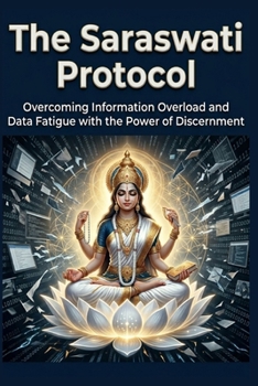 The Saraswati Protocol: Overcoming Information Overload and Data Fatigue with the Power of Discernment