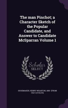Hardcover The man Pinchot; a Character Sketch of the Popular Candidate, and Answer to Candidate McSparran Volume 1 Book