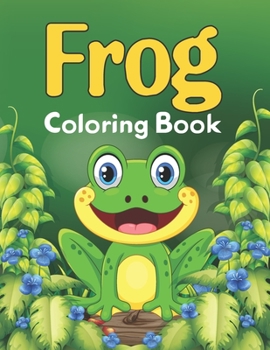 Frog Coloring Book: Adorable Frog and Toad Coloring Book Gift Ideas - Best Coloring Book Gift for Frog Lovers, Funny Gifts Every Frog Lover Men and Women, Frog Lover Girls Birthday Gift
