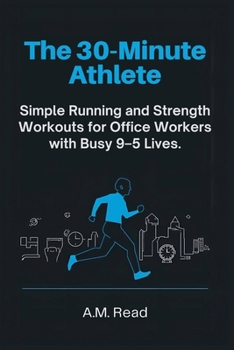 Paperback The 30-Minute Athlete: Simple Running and Strength Workouts for Office Workers with Busy 9-5 Lives Book