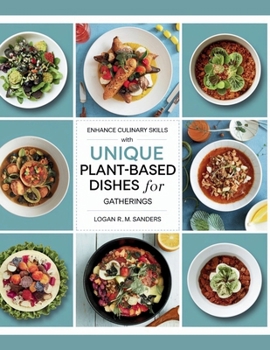 Paperback Enhance Culinary Skills with Unique Plant-Based Dishes for Gatherings - Logan R.M. Sanders Book