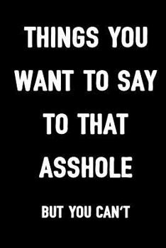 Things You Want to Say to That Asshole but You Can't : Sarcasm Notebook, Blank Lined Composition Book, Funny Diary, Sarcastic Humor Journal, Ruled Unique Joke, Gag Gift for Women, Men, Wife, Husband,