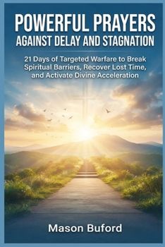 Powerful Prayers Against Delay And Stagnation: 21 Days of Targeted Warfare to Break Spiritual Barriers, Recover Lost Time, and Activate Divine Acceleration