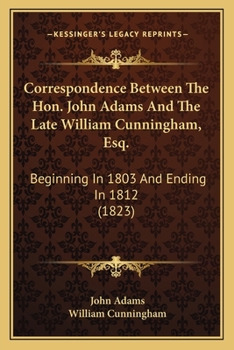 Paperback Correspondence Between The Hon. John Adams And The Late William Cunningham, Esq.: Beginning In 1803 And Ending In 1812 (1823) Book