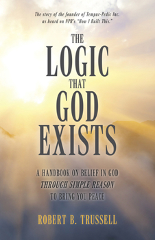 The Logic That God Exists: A Handbook on Belief in God through Simple Reason to Bring You Peace