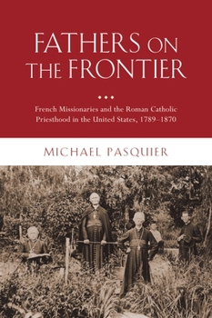 Hardcover Fathers on the Frontier: French Missionaries and the Roman Catholic Priesthood in the United States, 1789-1870 Book