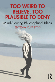 Paperback Too Weird to Believe, Too Plausible to Deny: Mind-Blowing Philosophical Ideas Book