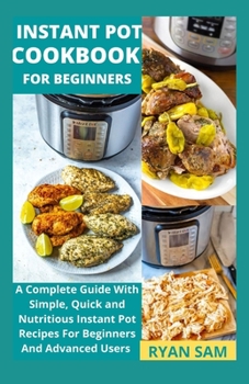 Paperback Instant Pot Cookbook For Beginners: A Complete Guide With Simple, Quick and Nutritious Instant Pot Recipes For Beginners And Advanced Users Book