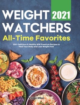 Hardcover Weight Watchers All-Time Favorites 2021: 300+ Delicious & Healthy WW Freestyle Recipes to Heal Your Body and Lose Weight Fast Book