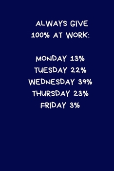 Paperback Always Give 100% At Work: Monday 13% Tuesday 22% Wednesday 39% Thursday 23% Friday 3%: Secret Santa Gifts For Coworkers Novelty Christmas Gifts Book