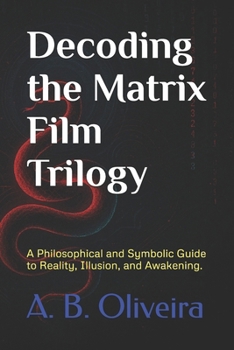 Paperback Decoding the Matrix Film Trilogy: A Philosophical and Symbolic Guide to Reality, Illusion, and Awakening. Book