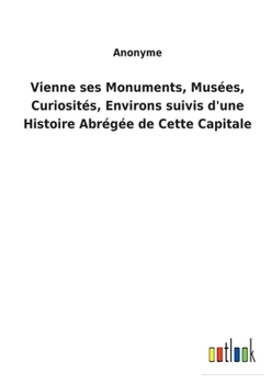 Paperback Vienne ses Monuments, Musées, Curiosités, Environs suivis d'une Histoire Abrégée de Cette Capitale [French] Book