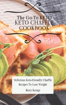 Hardcover The Go-To KETO Chaffle Cookbook: Delicious Keto-friendly Chaffle Recipes To Lose Weight Book