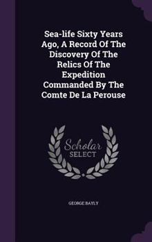 Hardcover Sea-life Sixty Years Ago, A Record Of The Discovery Of The Relics Of The Expedition Commanded By The Comte De La Perouse Book