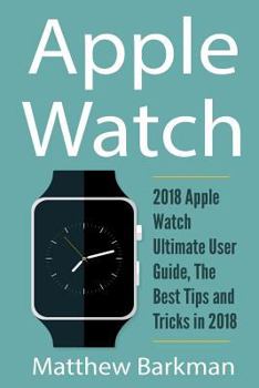 Paperback Apple Watch: 2018 Apple Watch Ultimate User Guide, The Best Tips and Tricks in 2018 Book
