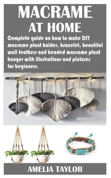 Paperback Macrame at Home: Complete guide on how to make DIY macramé plant holder, bracelet, beautiful wall feathers and beaded macramé plant han Book