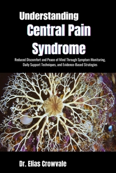 Understanding Central Pain Syndrome: Reduced Discomfort and Peace of Mind Through Symptom Monitoring, Daily Support Techniques, and Evidence-Based Strategies