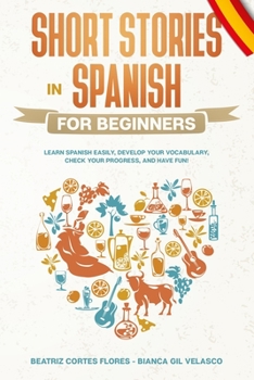 Paperback Short Stories in Spanish for Beginners: Learn Spanish Easily, Develop Your Vocabulary, Check Your Progress, and Have Fun! Book