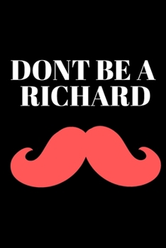 DONT BE A RICHARD - FUNNY JOURNAL: Office Lined Blank Notebook Journal With A Funny Saying On The Outside