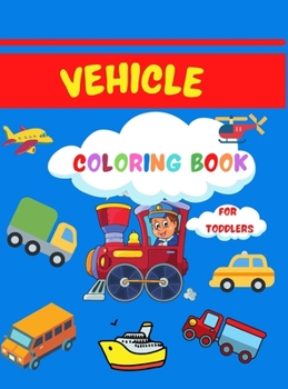 Vehicle Coloring Book for Toddlers: Super Fun Coloring Book for Toddlers- 50 Coloring Pages with Cars, Planes, Trucks and More for Kids Ages 2-4,4-8- Easy Fun Designs for Boys, Girls, Little Kids, Pre