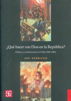 Paperback Que Hacer Con Dios En La Republica? Politica y Secularizacion En Chile (1845-1885) [Spanish] Book