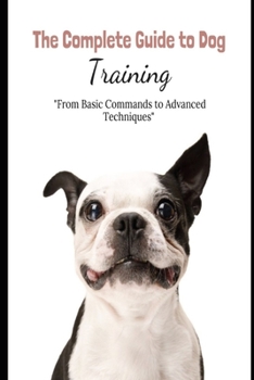 Paperback The Complete Guide to Dog Training: "From Basic Commands to Advanced Techniques" Book