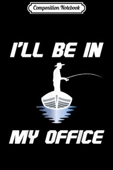 Composition Notebook: I'll Be In My Office Funny Sarcastic Fishing and Retirement  Journal/Notebook Blank Lined Ruled 6x9 100 Pages