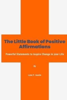 The Little Book of Positive Affirmations: Powerful Statements to Inspire Change in Your Life