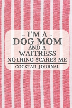 I'm a Dog Mom and a Waitress Nothing Scares Me Cocktail Journal: Blank Cocktail Journal to Write in for Women, Bartenders, Drink and Alcohol Log, ... for Women, Wife, Mom, Aunt (6x9 120 pages)