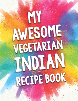 Paperback My Awesome Vegetarian Indian Recipe Book: A Beautiful 100 recipe cookbook gift ready to be filled with delicious Veggie Indian dishes. Book