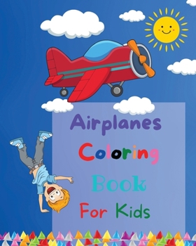 Airplanes Coloring Book For Kids: Amazing Coloring Pages of Airplanes for Toddlers and Kids Ages 2-6, Girls and Boys, Preschool and Kindergarten Beautiful Coloring Pages of Planes