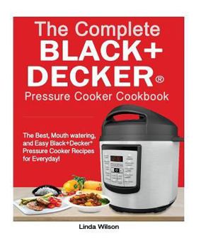 Paperback The Complete Black+decker(r) Pressure Cooker Cookbook: The Best, Mouth Watering, and Easy Black+decker(r) Pressure Cooker Recipes for Everyday! Book