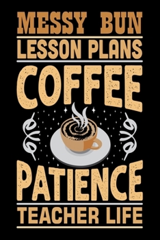 Messy Bun Lesson Plans Coffee Patience Teacher Life: Best notebook journal for multiple purpose like writing notes, plans and ideas. Best journal for women, men, girls and boys for daily usage