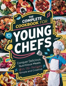 Paperback The Complete Cookbook for Young Chefs: Conquer Delicious, Nutritious Meals With 115+ Recipes Simple And Creative Book