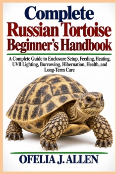Complete Russian Tortoise Beginner’s Handbook: A Complete Guide to Enclosure Setup, Feeding, Heating, UVB Lighting, Burrowing, Hibernation, Health, and Long-Term Care
