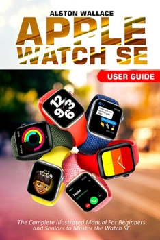 Paperback Apple Watch SE User Guide: The Complete Illustrated Manual For Beginners and Seniors to Master the Watch SE Book