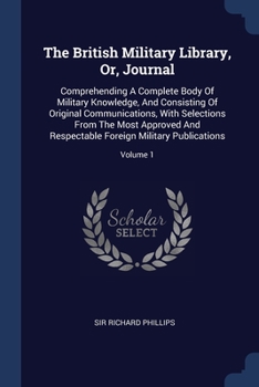 Paperback The British Military Library, Or, Journal: Comprehending A Complete Body Of Military Knowledge, And Consisting Of Original Communications, With Select Book