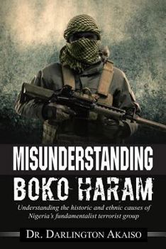 Paperback Misunderstanding Boko Haram: Understanding the historic and ethnic causes of Nigeria's fundamentalist terrorist group Book