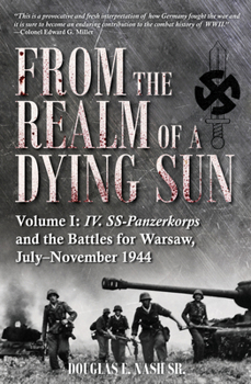 Hardcover From the Realm of a Dying Sun: Volume I - IV. Ss-Panzerkorps and the Battles for Warsaw, July-November 1944 Book