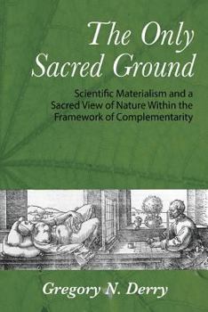 Paperback The Only Sacred Ground: Scientific Materialism and a Sacred View of Nature Within the Framework of Complementarity Book