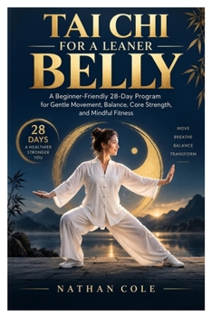 TAI CHI FOR A LEANER BELLY: A Beginner-Friendly 28-Day Program for Gentle Movement, Balance, Core Strength, and Mindful Fitness