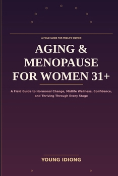 Aging & Menopause for Women 31+: A Field Guide to Hormonal Change, Midlife Wellness, Confidence, and Thriving Through Every Stage