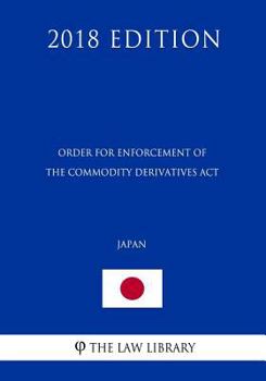 Paperback Order for Enforcement of the Commodity Derivatives Act (Japan) (2018 Edition) Book