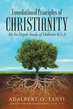 Paperback Foundational Principles of Christianity: An In-depth Study of Hebrews 6:1-3 Book