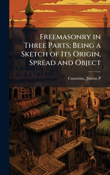 Hardcover Freemasonry in Three Parts; Being a Sketch of Its Origin, Spread and Object Book