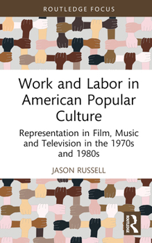 Work and Labor in American Popular Culture: Representation in Film, Music and Television in the 1970s and 1980s (Global Perspectives on Work and Labor)