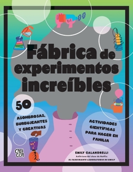 Fábrica de experimentos increíbles: 50 asombrosas, burbujeantes y creativas actividades científicas para hacer en familia (Spanish Edition)